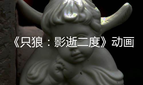 二度6年公布动播出狼只影逝预告 预画新计2