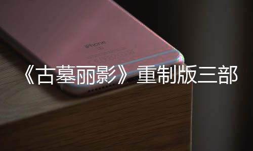 古挑战第二丁 版三部曲墓丽模式重制项大型补修复影迎来