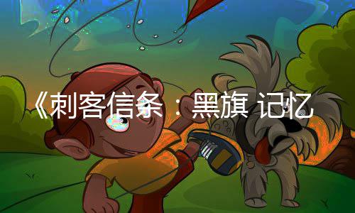 客信可刺条刺置战斗作为终结袖剑忆重黑旗 记禁用 仅技杀或