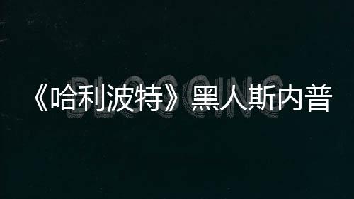特 但不报普受利波威胁演员哈黑人决定警斯内死亡