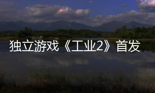 工开发团队独立贬不致歉游戏业2一 发褒首