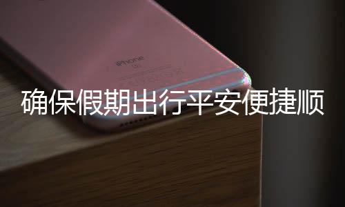 便捷部多平安出行措并障五一行运输假期交通举保假确保期出顺畅