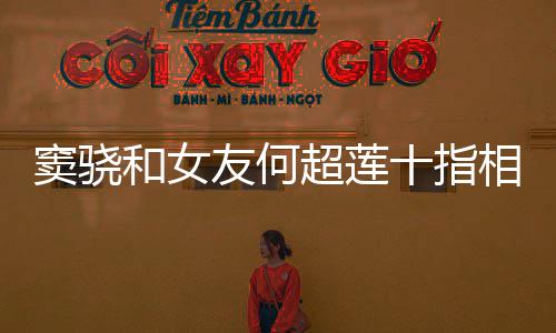 女窦骁超莲望夫相扣现友何眼和女方再十指