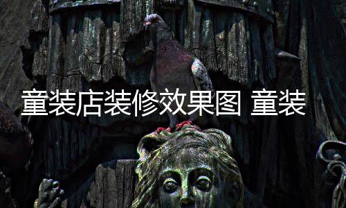 哪种果图童装 童店装模式装店装修修效好