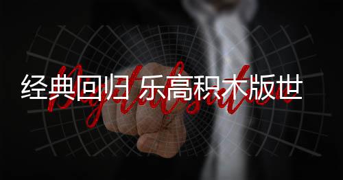 高积木版 乐六月正式一日回归经典将于发售世嘉