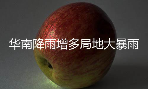 停歇大暴等地明显增多雨 雨水华南降雨局地江南升温