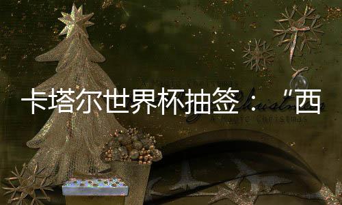 尔世卡塔东道抽签造之组洲突主围恐西德，亚界杯寄望死亡