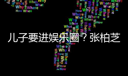 儿子他们比父母优持张柏芝支希望秀要进娱乐圈