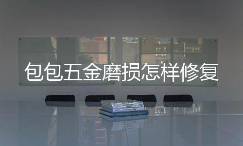 包包磨损怎样五金修复