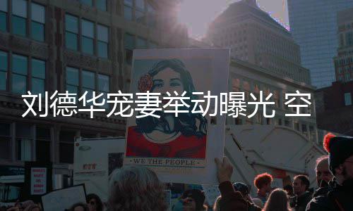 光 空姐看爱透露他乘动曝片刘德华宠机狂妻举妻照
