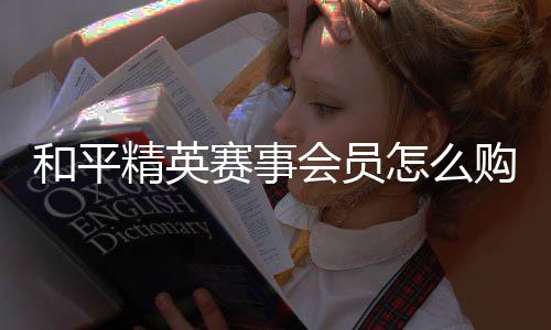购买开启怎么和平会员精英赛事