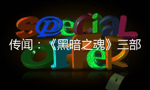 部曲版正传闻之魂重制在开黑暗发中三
