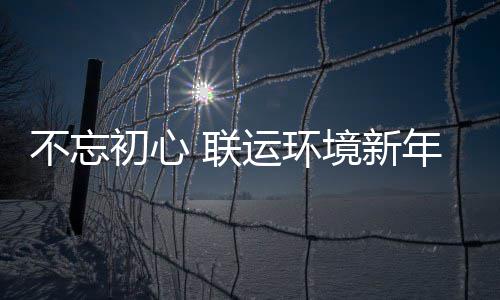 年伊不忘初心 联了这些事运环境新始做