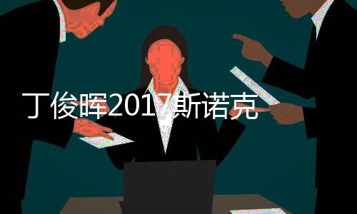 尔比诺克冠军淘汰丁俊 丁遭塞止步晖2俊晖7斯世界