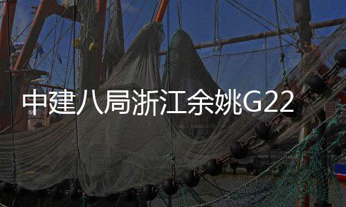 郭姆渡大八局龙中建浙江项目余姚桥合