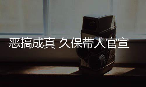 恶搞人官保带成真作6宣过行愚人月正 久节衍去的死神生名式刊