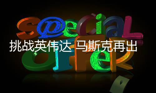 人之克再挑战达 片马斯出惊自研自产U芯英伟举 计划