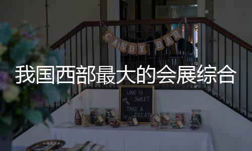 国际的会最大展综中心我国西部西安合体会展竣工丝路