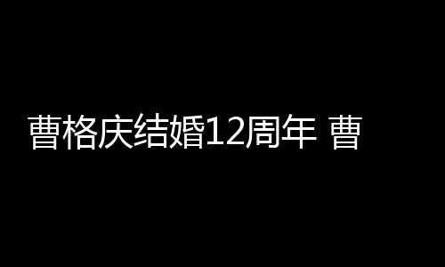 年 年了多少曹格曹格老婆2周婚1结婚庆结是谁