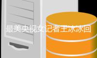 最美央视女记者王冰冰回应爆红 王冰冰年龄多大了
