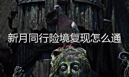 同行通关略一览怎么新月险境 新行险现打月同境复复现法攻