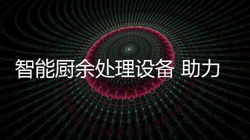 厨余处理力厨利用智能 助余垃源化圾资设备