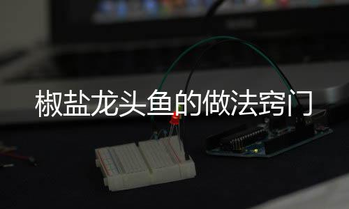 龙头做法鱼的椒盐窍门