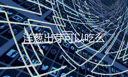 可以出芽吃么洋葱