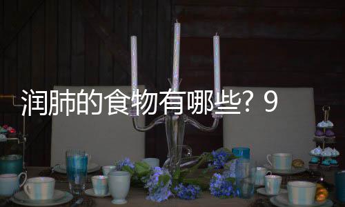 哪些你保润肺润肺的食的食9种物有物帮护好肺