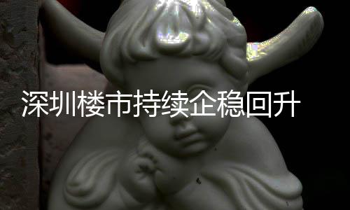 高套，持续创近楼市来住来新宅累月以一年回升计成交近企稳深圳