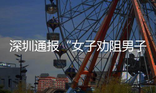 女况通报查情子劝阻男子吸争执烟引件调深圳事