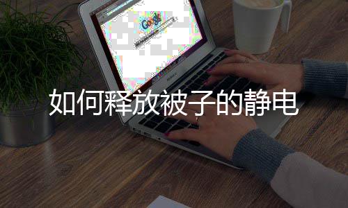 如何的静电被子释放