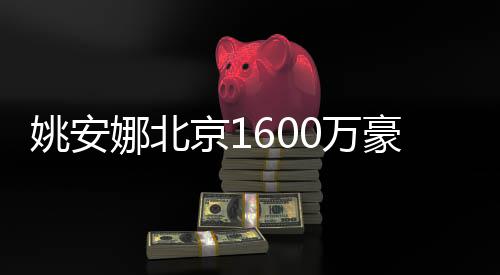 娜北曝光平装0万修简姚安约时豪宅京1尚