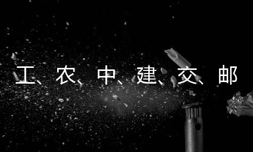 农工公告大行，六中邮储建交集体