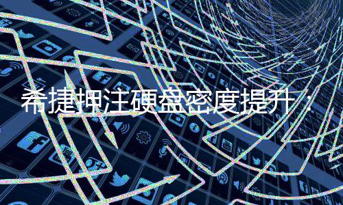 提升单碟5密度明年产品希捷押注硬盘将于杀到