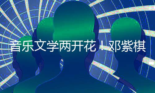 邓紫得年度科两开文学学大音乐花幻文奖棋获