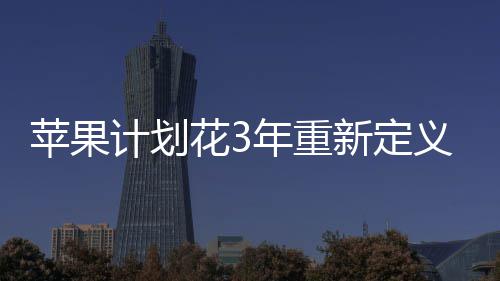 年重孔形探索态苹果无开新定义i花3计划