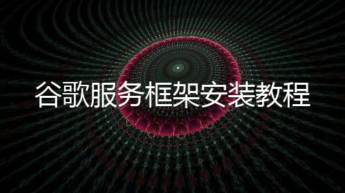 谷歌框架教程安装服务