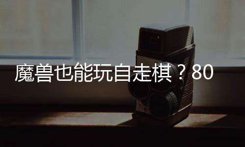 台体验0对大梦魔兽走棋战平玩自也能解全新三国锁R