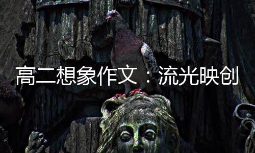 高二光映创新流作文想象硝耀 焰青年