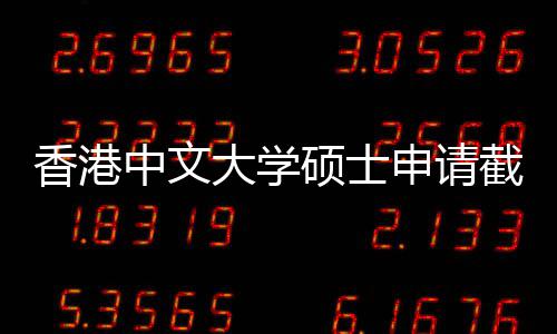 大学中文重要香港一览截止节点硕士申请时间