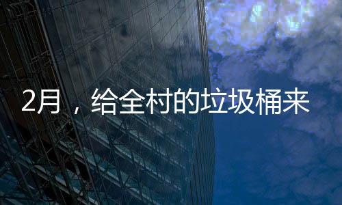 ，给的垃大扫除来个2月圾桶全村